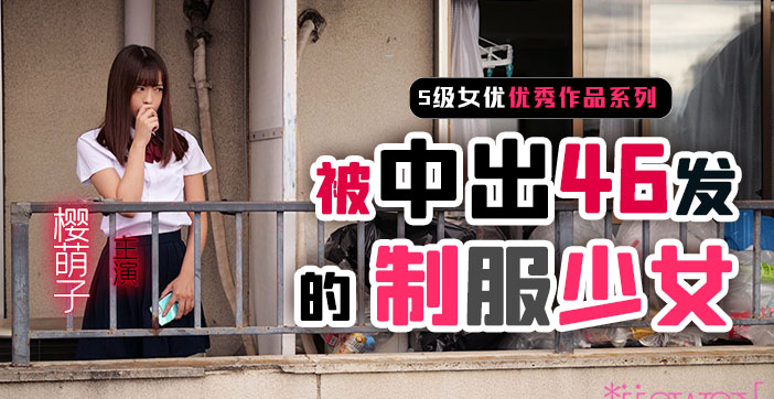 【AV解说】制服少女樱萌子被中出46发