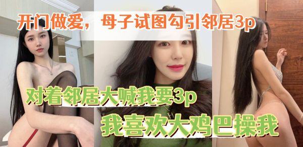 开门做爱让老妈对着邻居大喊我要3p我喜欢大鸡巴操我